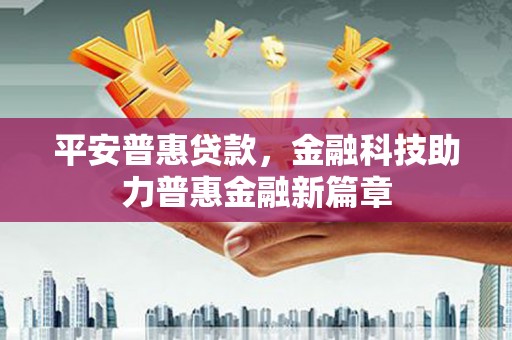 高要平安普惠贷款，金融科技助力普惠金融新篇章