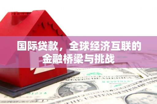 高要国际贷款，全球经济互联的金融桥梁与挑战