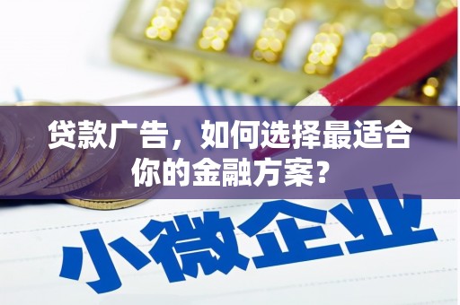 高要贷款广告，如何选择最适合你的金融方案？