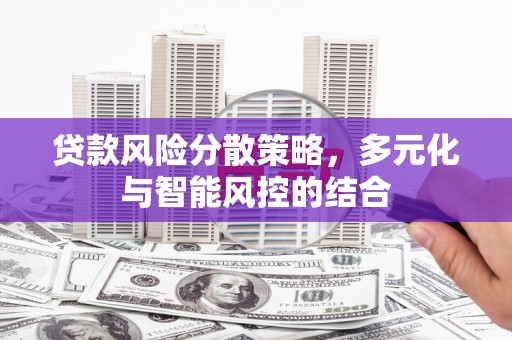 高要贷款风险分散策略，多元化与智能风控的结合