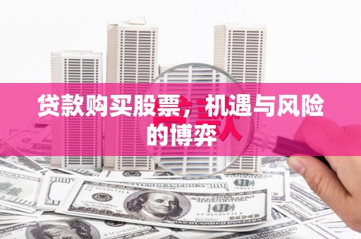 高要贷款购买股票，机遇与风险的博弈