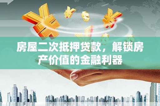 高要房屋二次抵押贷款，解锁房产价值的金融利器