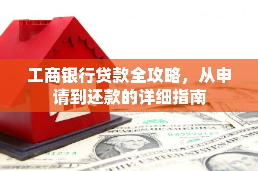 高要工商银行贷款全攻略，从申请到还款的详细指南