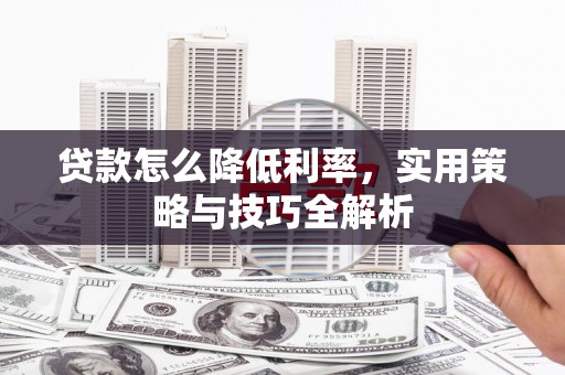 高要贷款怎么降低利率，实用策略与技巧全解析