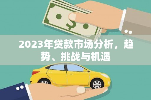 高要2023年贷款市场分析，趋势、挑战与机遇