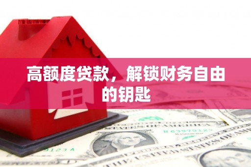 高要高额度贷款，解锁财务自由的钥匙