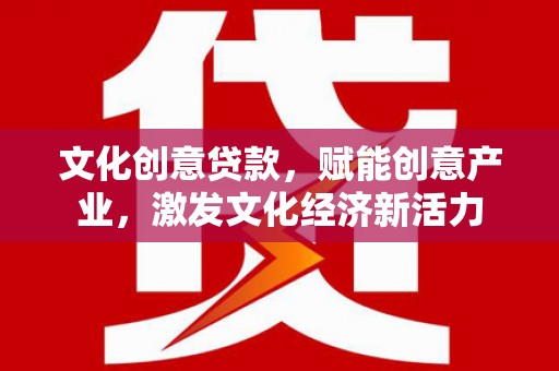 高要文化创意贷款，赋能创意产业，激发文化经济新活力