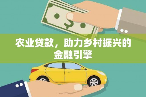 高要农业贷款，助力乡村振兴的金融引擎