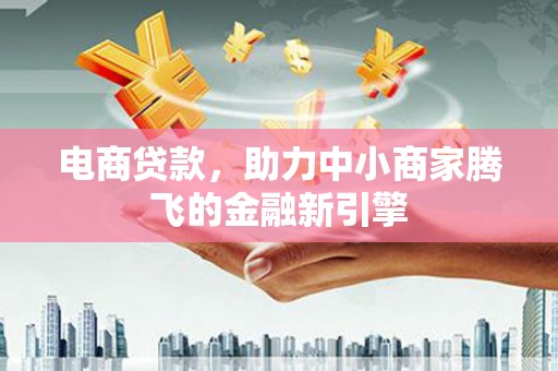高要电商贷款，助力中小商家腾飞的金融新引擎