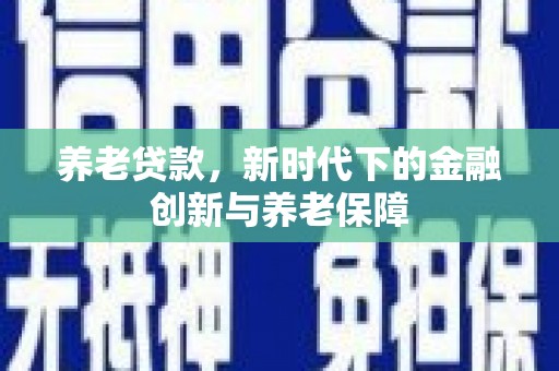 高要养老贷款，新时代下的金融创新与养老保障
