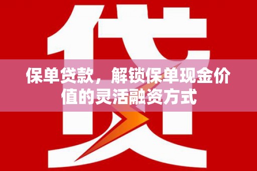 高要保单贷款，解锁保单现金价值的灵活融资方式
