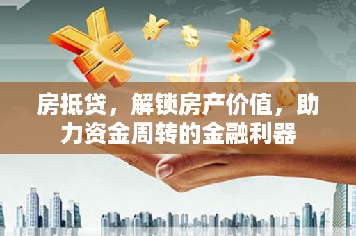 高要房抵贷，解锁房产价值，助力资金周转的金融利器