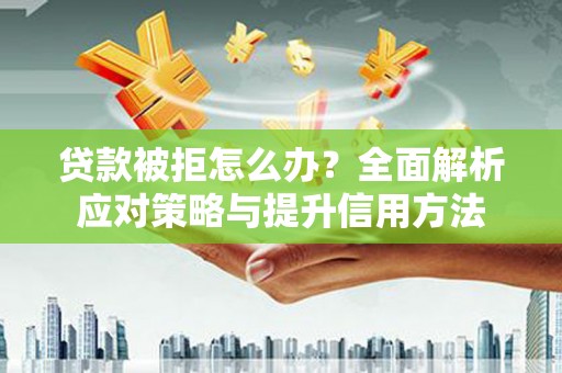 高要贷款被拒怎么办？全面解析应对策略与提升信用方法