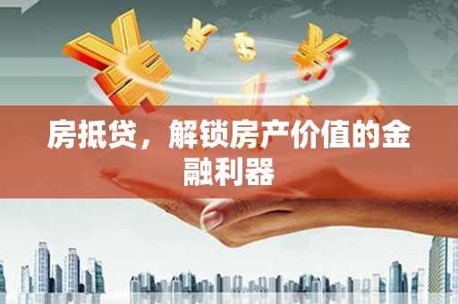 高要房抵贷，解锁房产价值的金融利器