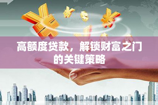 高要高额度贷款，解锁财富之门的关键策略