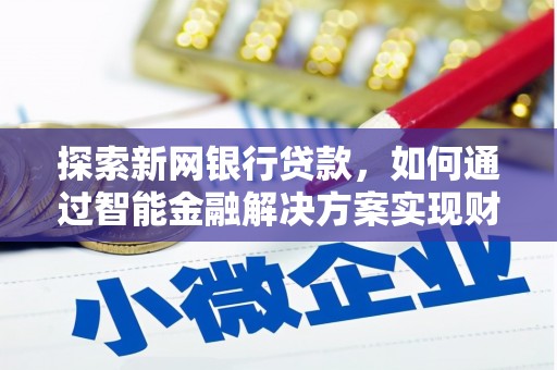 高要探索新网银行贷款，如何通过智能金融解决方案实现财富增长