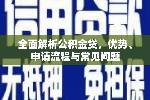高要全面解析公积金贷，优势、申请流程与常见问题