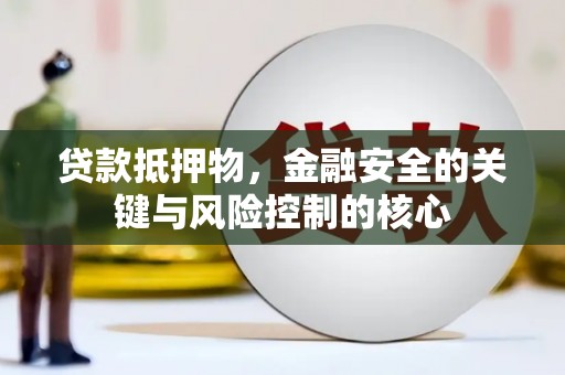 高要贷款抵押物，金融安全的关键与风险控制的核心