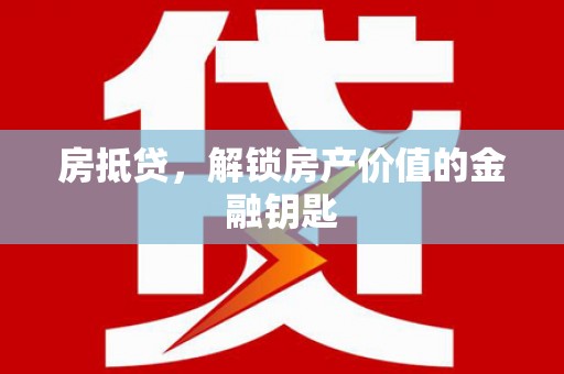 高要房抵贷，解锁房产价值的金融钥匙
