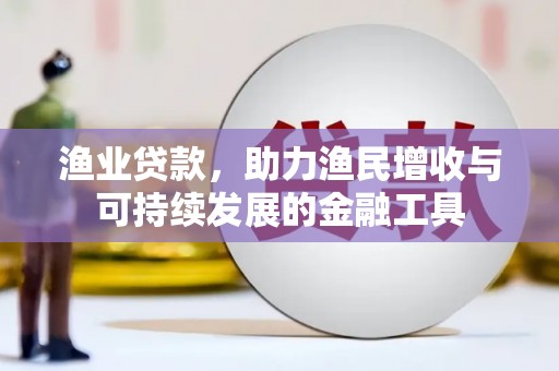 高要渔业贷款，助力渔民增收与可持续发展的金融工具