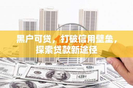高要黑户可贷，打破信用壁垒，探索贷款新途径