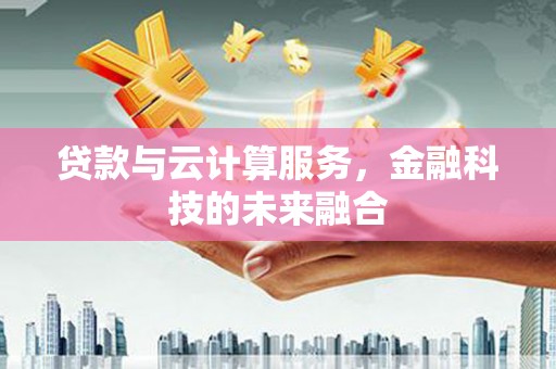 高要贷款与云计算服务，金融科技的未来融合