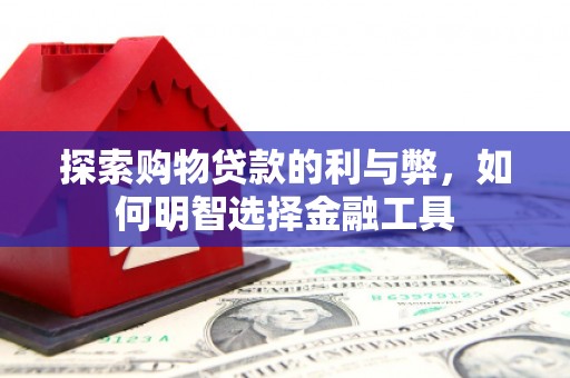 高要探索购物贷款的利与弊，如何明智选择金融工具