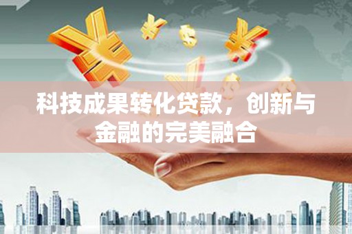 高要科技成果转化贷款，创新与金融的完美融合