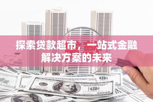 高要探索贷款超市，一站式金融解决方案的未来