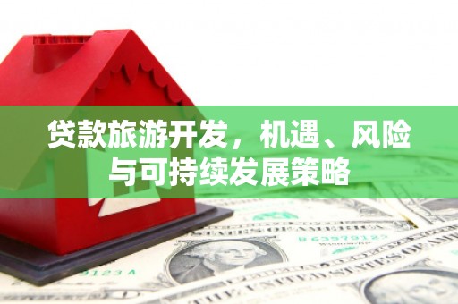 高要贷款旅游开发，机遇、风险与可持续发展策略