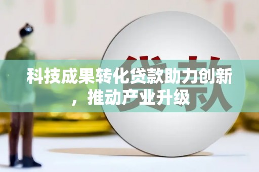 高要科技成果转化贷款助力创新，推动产业升级