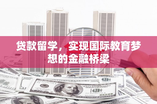 高要贷款留学，实现国际教育梦想的金融桥梁