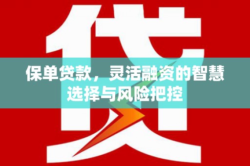高要保单贷款，灵活融资的智慧选择与风险把控