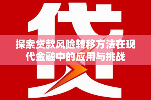 高要探索贷款风险转移方法在现代金融中的应用与挑战