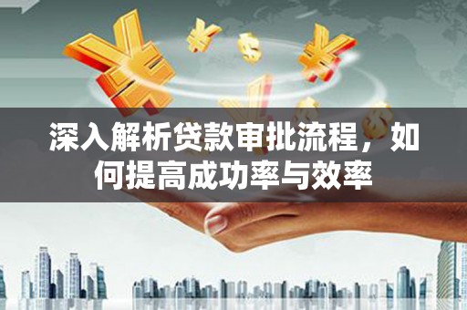 高要深入解析贷款审批流程，如何提高成功率与效率