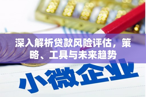 高要深入解析贷款风险评估，策略、工具与未来趋势