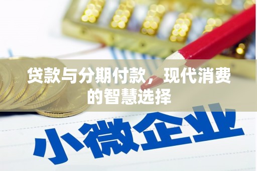 高要贷款与分期付款，现代消费的智慧选择