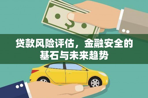 高要贷款风险评估，金融安全的基石与未来趋势