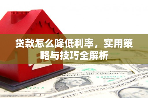 高要贷款怎么降低利率，实用策略与技巧全解析