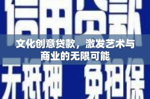 高要文化创意贷款，激发艺术与商业的无限可能