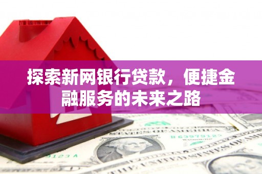 高要探索新网银行贷款，便捷金融服务的未来之路