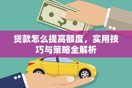 高要贷款怎么提高额度，实用技巧与策略全解析