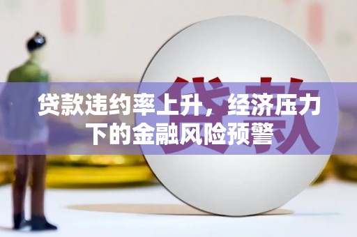 高要贷款违约率上升，经济压力下的金融风险预警