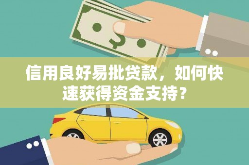 高要信用良好易批贷款，如何快速获得资金支持？
