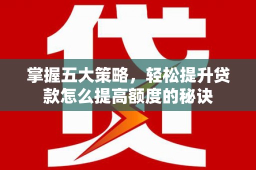 高要掌握五大策略，轻松提升贷款怎么提高额度的秘诀