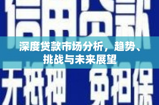 高要深度贷款市场分析，趋势、挑战与未来展望