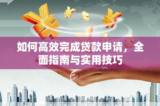 高要如何高效完成贷款申请，全面指南与实用技巧
