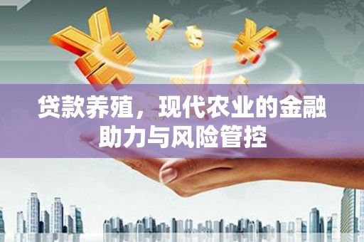 高要贷款养殖，现代农业的金融助力与风险管控