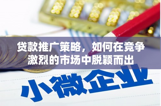 高要贷款推广策略，如何在竞争激烈的市场中脱颖而出