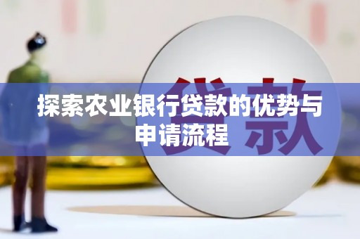 高要探索农业银行贷款的优势与申请流程